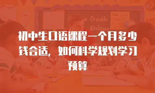 初中生口语课程一个月多少钱合适，如何科学规划学习预算