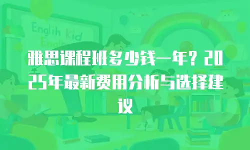 雅思课程班多少钱一年？2025年最新费用分析与选择建议