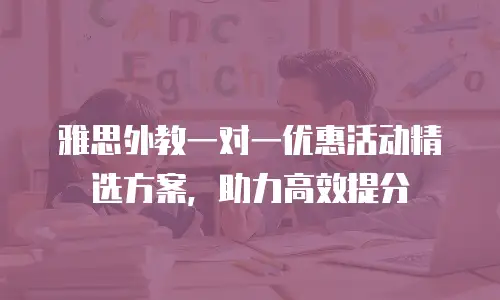 雅思外教一对一优惠活动精选方案，助力高效提分