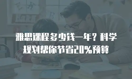 雅思课程多少钱一年？科学规划帮你节省20%预算
