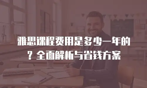 雅思课程费用是多少一年的？全面解析与省钱方案