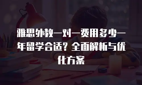 雅思外教一对一费用多少一年留学合适？全面解析与优化方案