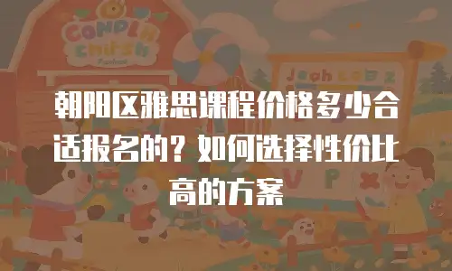 朝阳区雅思课程价格多少合适报名的？如何选择性价比高的方案