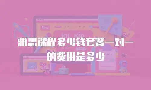 雅思课程多少钱套餐一对一的费用是多少