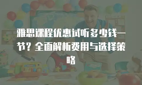 雅思课程优惠试听多少钱一节？全面解析费用与选择策略