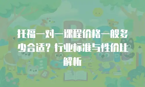 托福一对一课程价格一般多少合适？行业标准与性价比解析