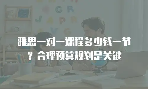 雅思一对一课程多少钱一节？合理预算规划是关键