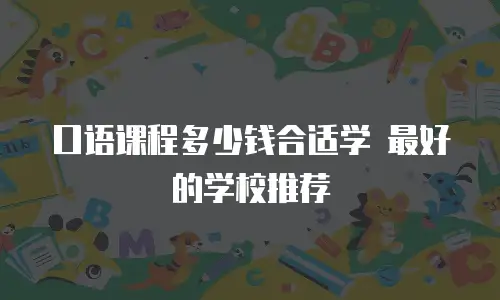 口语课程多少钱合适学 最好的学校推荐