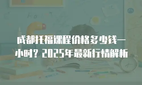 成都托福课程价格多少钱一小时？2025年最新行情解析
