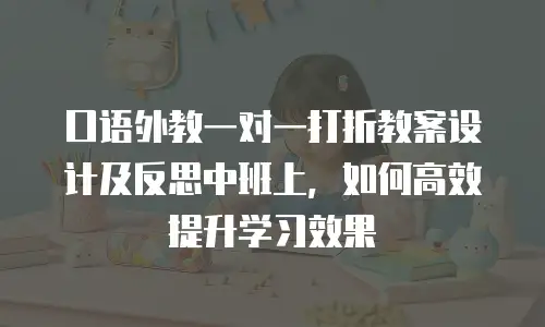 口语外教一对一打折教案设计及反思中班上，如何高效提升学习效果