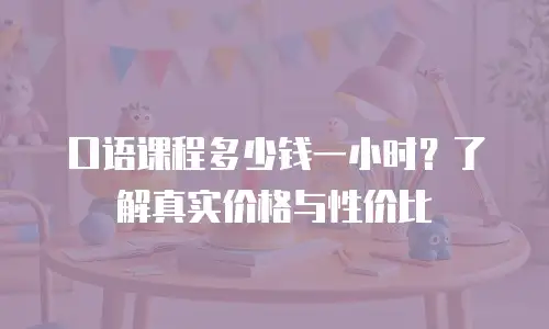 口语课程多少钱一小时？了解真实价格与性价比