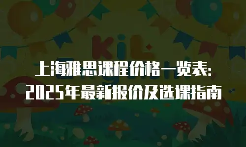 上海雅思课程价格一览表：2025年最新报价及选课指南