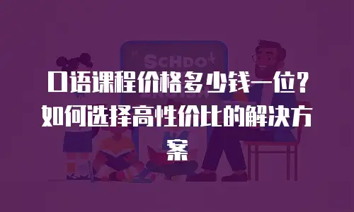 口语课程价格多少钱一位？如何选择高性价比的解决方案