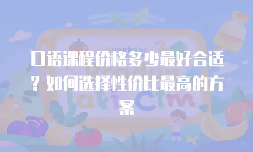 口语课程价格多少最好合适？如何选择性价比最高的方案