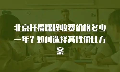 北京托福课程收费价格多少一年？如何选择高性价比方案
