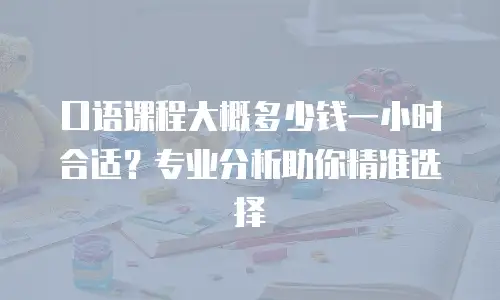 口语课程大概多少钱一小时合适？专业分析助你精准选择