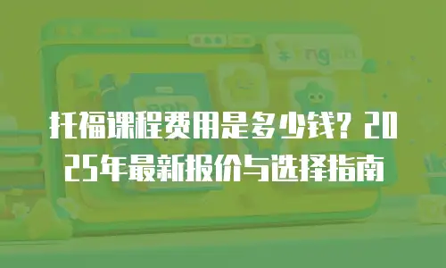 托福课程费用是多少钱？2025年最新报价与选择指南