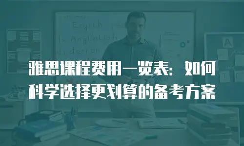 雅思课程费用一览表：如何科学选择更划算的备考方案