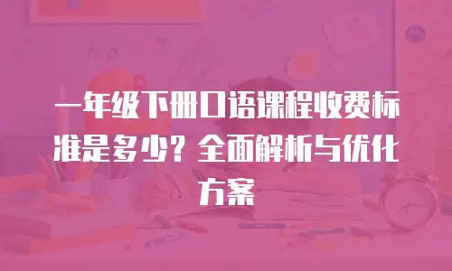 一年级下册口语课程收费标准是多少？全面解析与优化方案