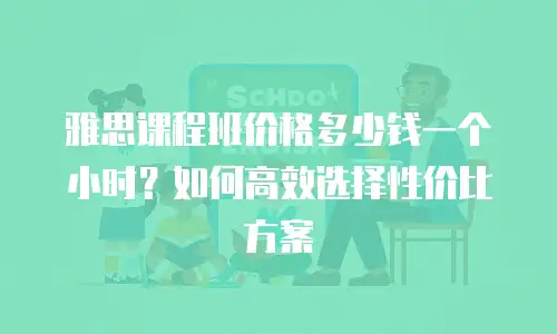 雅思课程班价格多少钱一个小时？如何高效选择性价比方案