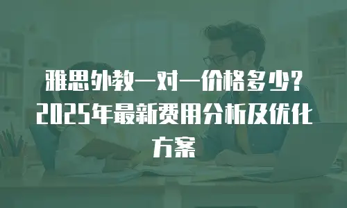 雅思外教一对一价格多少？2025年最新费用分析及优化方案