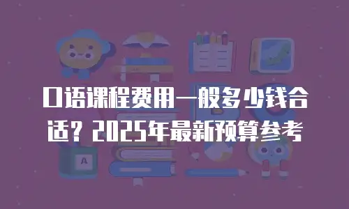 口语课程费用一般多少钱合适？2025年最新预算参考
