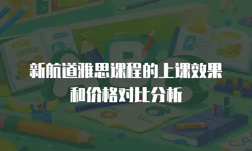 新航道雅思课程的上课效果和价格对比分析