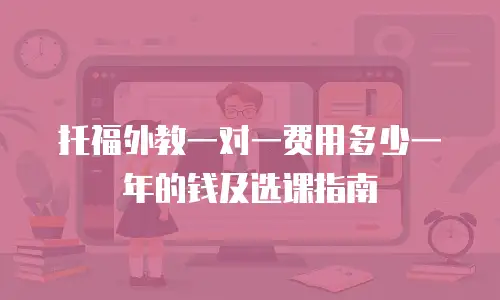 托福外教一对一费用多少一年的钱及选课指南