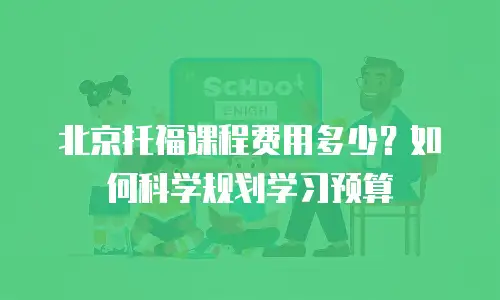 北京托福课程费用多少？如何科学规划学习预算