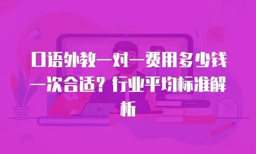 口语外教一对一费用多少钱一次合适？行业平均标准解析