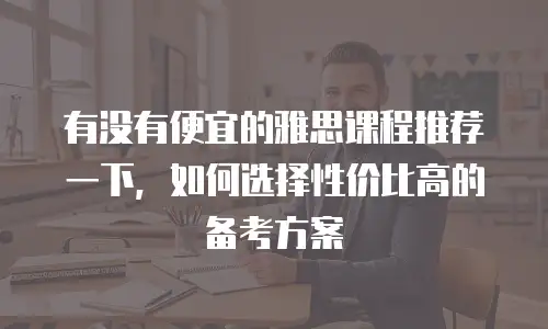 有没有便宜的雅思课程推荐一下，如何选择性价比高的备考方案