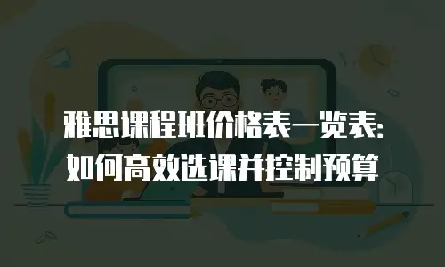 雅思课程班价格表一览表：如何高效选课并控制预算