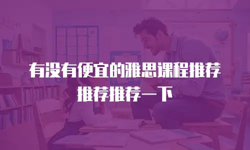 有没有便宜的雅思课程推荐推荐推荐一下