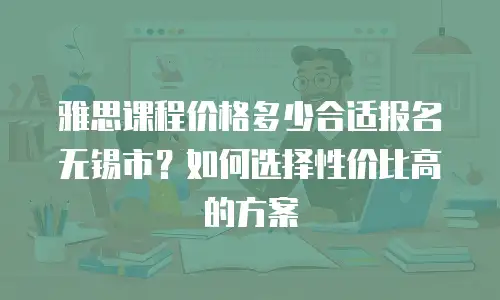 雅思课程价格多少合适报名无锡市？如何选择性价比高的方案
