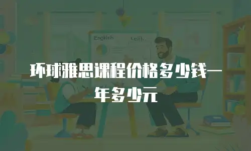 环球雅思课程价格多少钱一年多少元