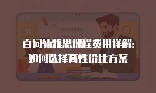 百词斩雅思课程费用详解：如何选择高性价比方案