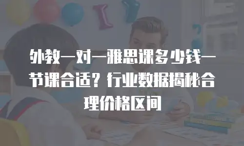 外教一对一雅思课多少钱一节课合适？行业数据揭秘合理价格区间