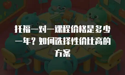 托福一对一课程价格是多少一年？如何选择性价比高的方案