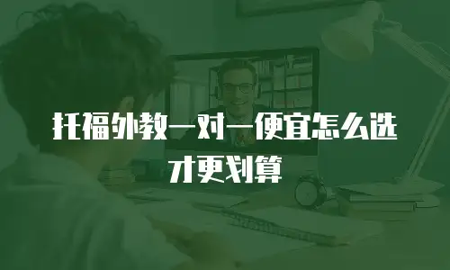 托福外教一对一便宜怎么选才更划算