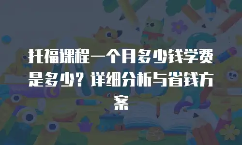 托福课程一个月多少钱学费是多少？详细分析与省钱方案
