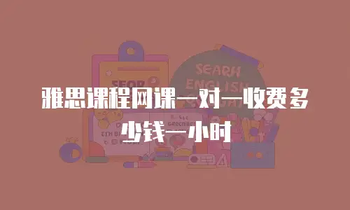 雅思课程网课一对一收费多少钱一小时