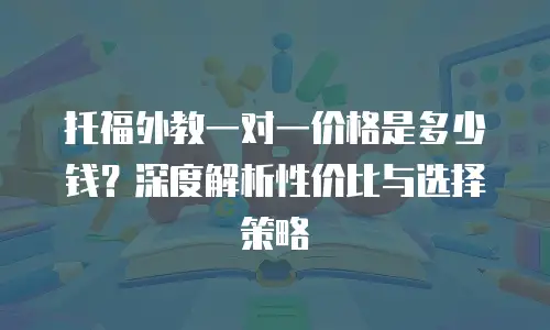 托福外教一对一价格是多少钱？深度解析性价比与选择策略