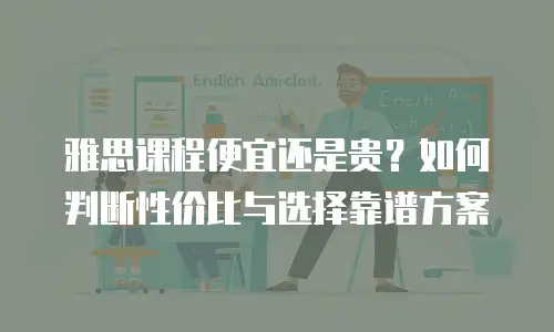雅思课程便宜还是贵？如何判断性价比与选择靠谱方案