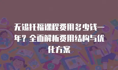 无锡托福课程费用多少钱一年？全面解析费用结构与优化方案