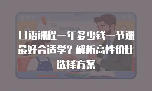 口语课程一年多少钱一节课最好合适学？解析高性价比选择方案