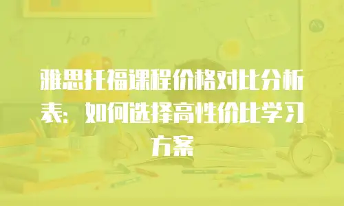 雅思托福课程价格对比分析表：如何选择高性价比学习方案
