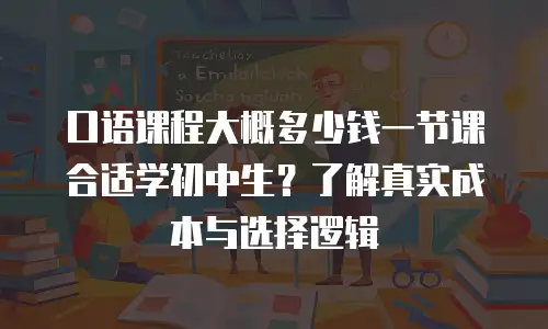 口语课程大概多少钱一节课合适学初中生？了解真实成本与选择逻辑