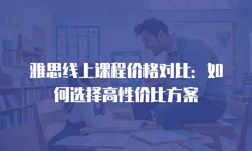 雅思线上课程价格对比：如何选择高性价比方案