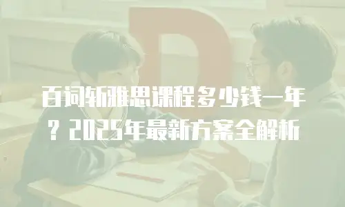 百词斩雅思课程多少钱一年？2025年最新方案全解析