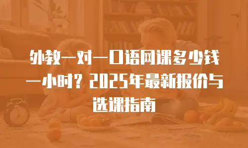外教一对一口语网课多少钱一小时？2025年最新报价与选课指南